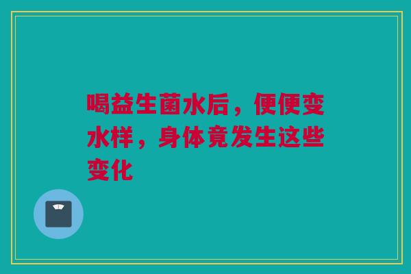 喝益生菌水后，便便变水样，身体竟发生这些变化