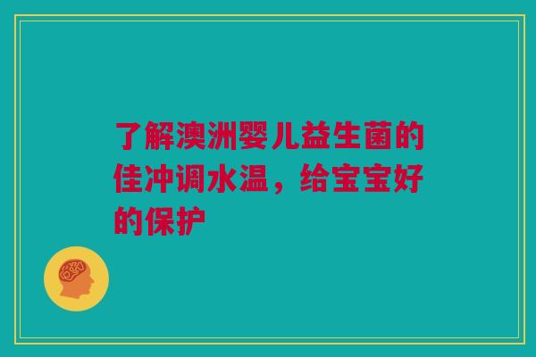 了解澳洲婴儿益生菌的佳冲调水温，给宝宝好的保护