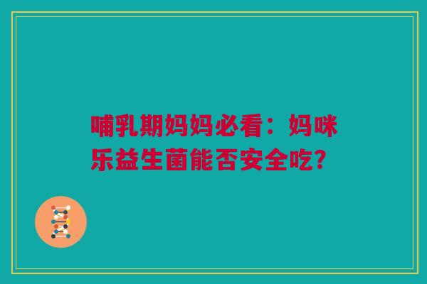 哺乳期妈妈必看：妈咪乐益生菌能否安全吃？