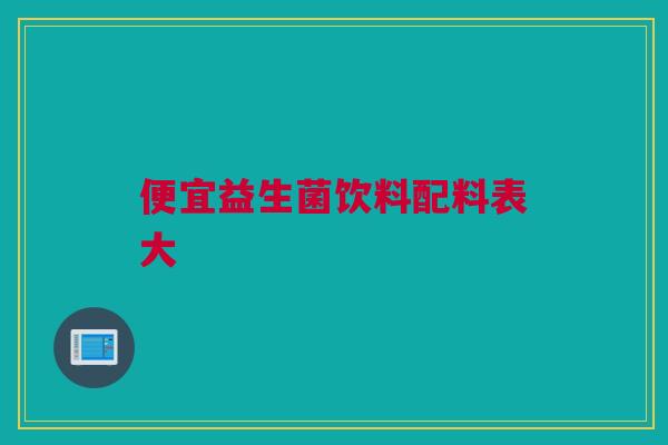 便宜益生菌饮料配料表大
