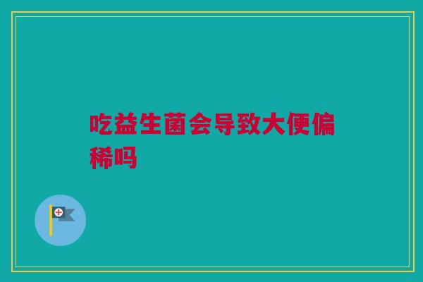 吃益生菌会导致大便偏稀吗