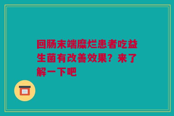 回肠末端糜烂患者吃益生菌有改善效果？来了解一下吧