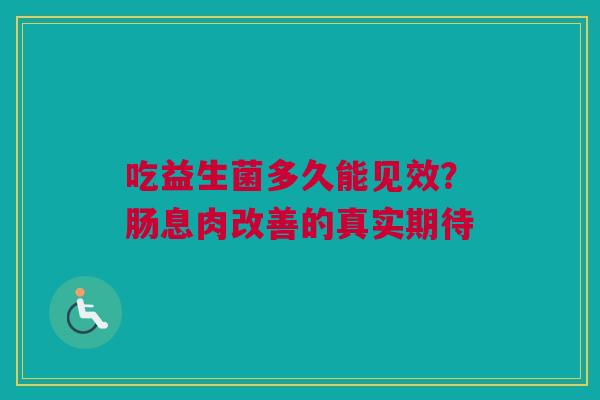 吃益生菌多久能见效？肠息肉改善的真实期待
