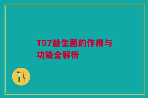 T97益生菌的作用与功能全解析