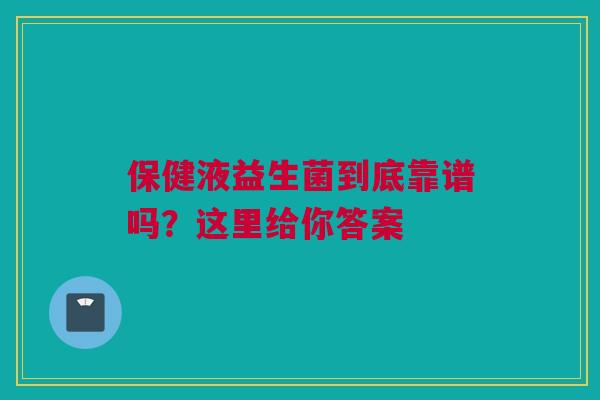 保健液益生菌到底靠谱吗？这里给你答案