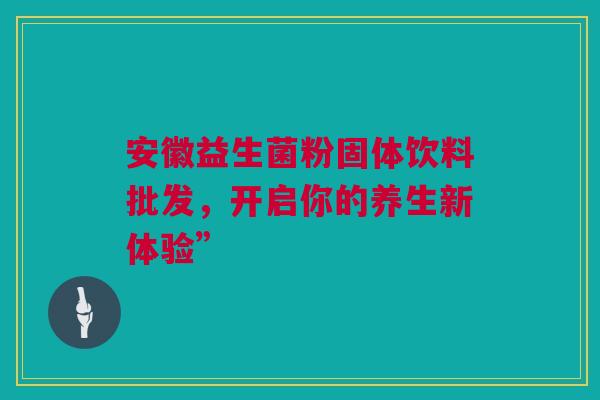 安徽益生菌粉固体饮料批发，开启你的养生新体验”