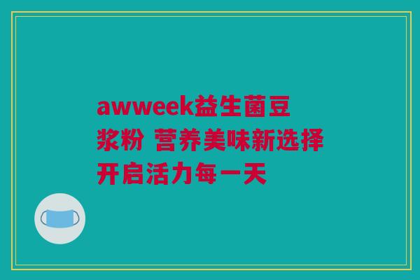 awweek益生菌豆浆粉 营养美味新选择开启活力每一天