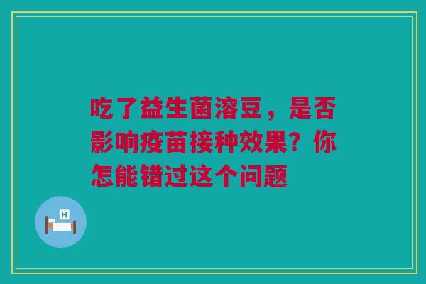 吃了益生菌溶豆，是否影响疫苗接种效果？你怎能错过这个问题