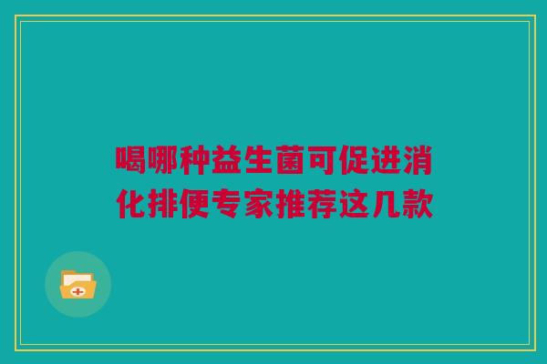 喝哪种益生菌可促进消化排便专家推荐这几款