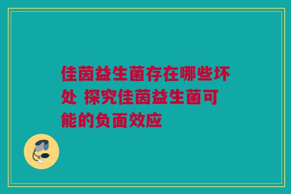 佳茵益生菌存在哪些坏处 探究佳茵益生菌可能的负面效应