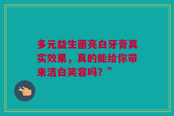 多元益生菌亮白牙膏真实效果，真的能给你带来洁白笑容吗？”