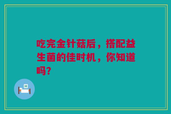 吃完金针菇后，搭配益生菌的佳时机，你知道吗？