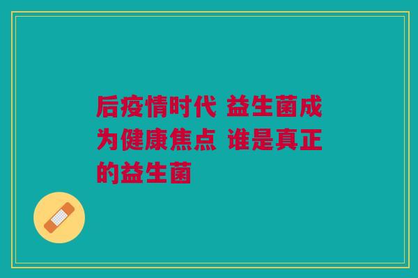 后疫情时代 益生菌成为健康焦点 谁是真正的益生菌