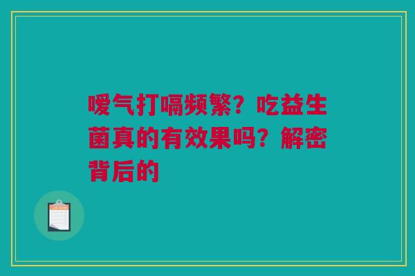 嗳气打嗝频繁？吃益生菌真的有效果吗？解密背后的