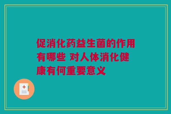 促消化药益生菌的作用有哪些 对人体消化健康有何重要意义