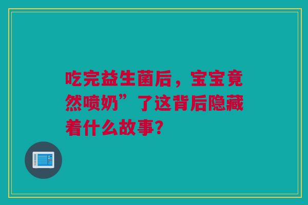 吃完益生菌后，宝宝竟然喷奶”了这背后隐藏着什么故事？