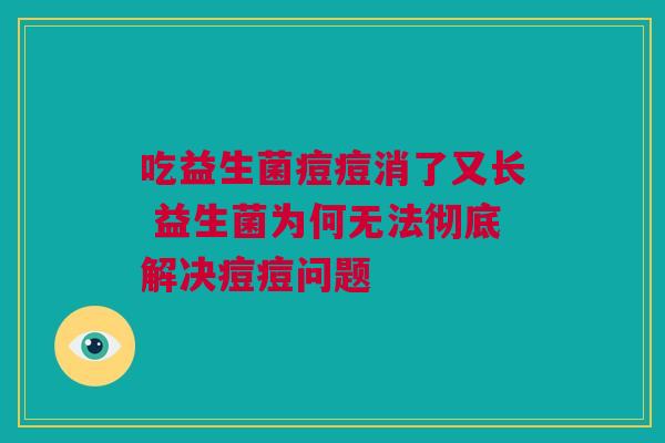 吃益生菌痘痘消了又长 益生菌为何无法彻底解决痘痘问题
