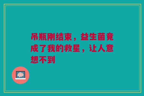 吊瓶刚结束，益生菌竟成了我的救星，让人意想不到