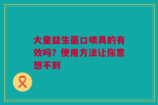 大童益生菌口喷真的有效吗？使用方法让你意想不到