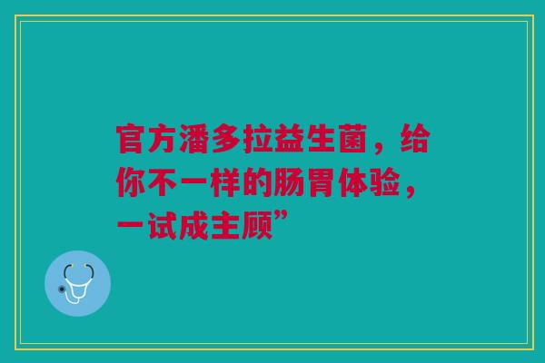 官方潘多拉益生菌，给你不一样的肠胃体验，一试成主顾”