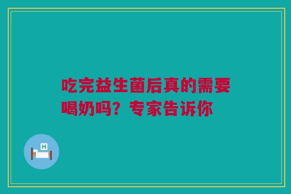 吃完益生菌后真的需要喝奶吗？专家告诉你