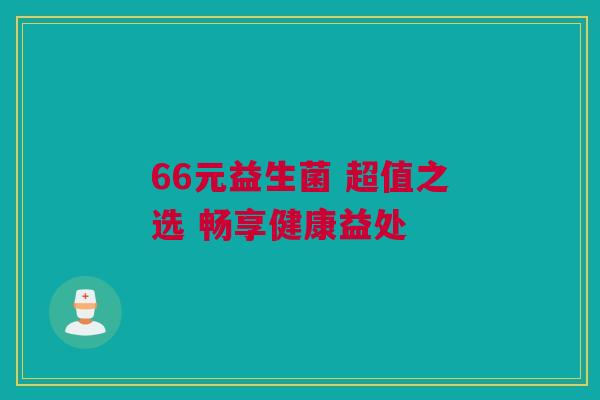 66元益生菌 超值之选 畅享健康益处