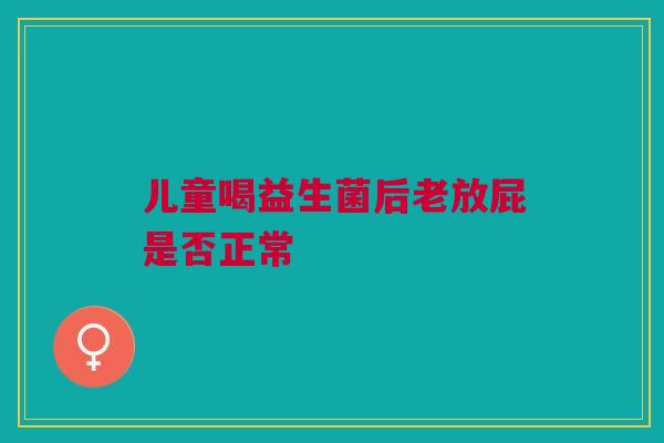 儿童喝益生菌后老放屁是否正常