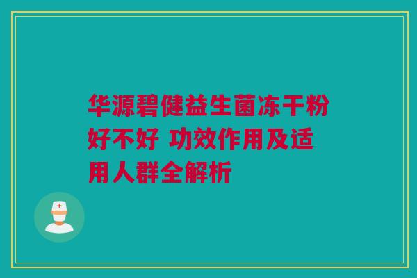 华源碧健益生菌冻干粉好不好 功效作用及适用人群全解析