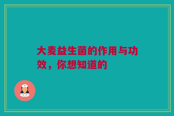 大麦益生菌的作用与功效，你想知道的