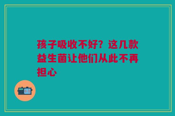 孩子吸收不好？这几款益生菌让他们从此不再担心