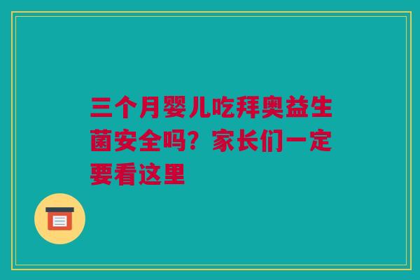 三个月婴儿吃拜奥益生菌安全吗？家长们一定要看这里