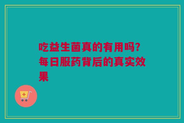吃益生菌真的有用吗？每日服药背后的真实效果