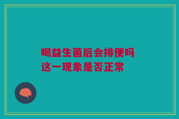 喝益生菌后会排便吗 这一现象是否正常