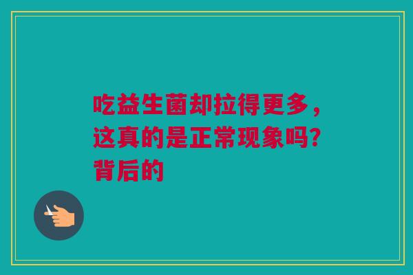 吃益生菌却拉得更多，这真的是正常现象吗？背后的