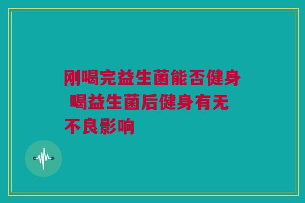 刚喝完益生菌能否健身 喝益生菌后健身有无不良影响