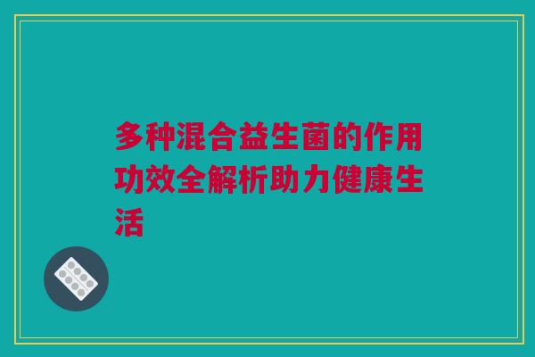 多种混合益生菌的作用功效全解析助力健康生活