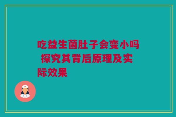 吃益生菌肚子会变小吗 探究其背后原理及实际效果