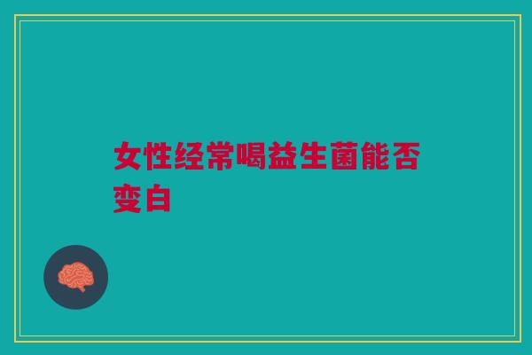 女性经常喝益生菌能否变白