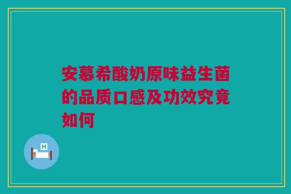 安慕希酸奶原味益生菌的品质口感及功效究竟如何