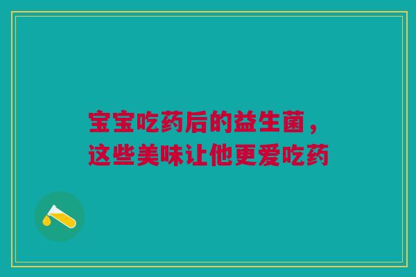 宝宝吃药后的益生菌，这些美味让他更爱吃药