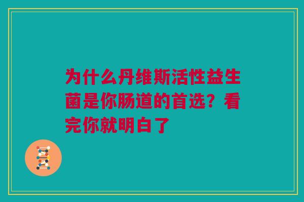 为什么丹维斯活性益生菌是你肠道的首选？看完你就明白了