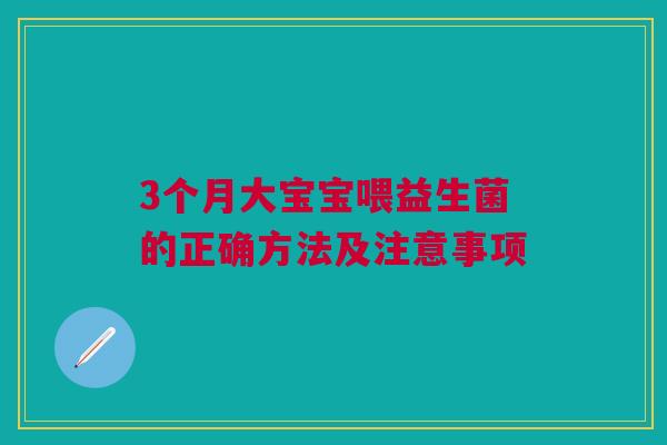 3个月大宝宝喂益生菌的正确方法及注意事项