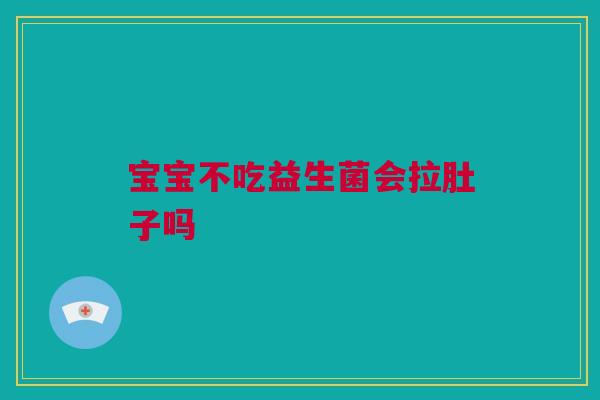 宝宝不吃益生菌会拉肚子吗