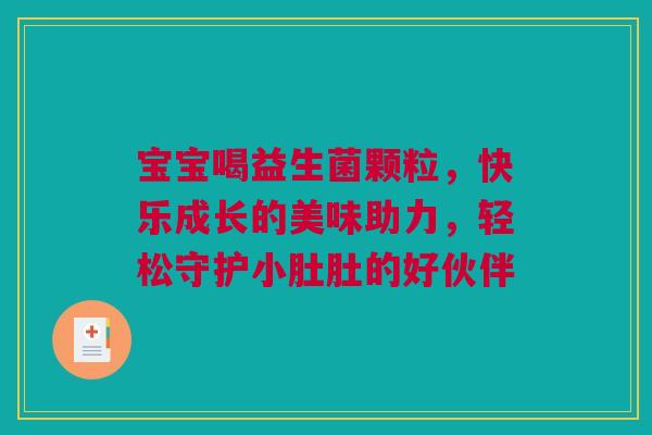 宝宝喝益生菌颗粒，快乐成长的美味助力，轻松守护小肚肚的好伙伴