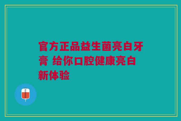 官方正品益生菌亮白牙膏 给你口腔健康亮白新体验