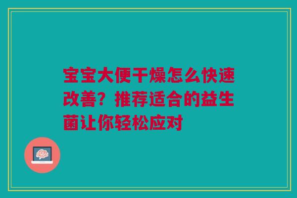 宝宝大便干燥怎么快速改善？推荐适合的益生菌让你轻松应对