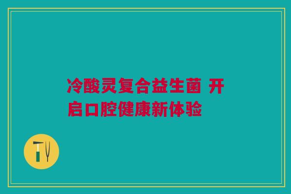 冷酸灵复合益生菌 开启口腔健康新体验