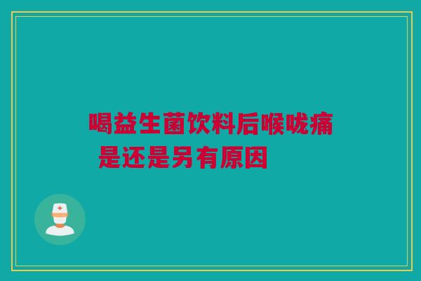 喝益生菌饮料后喉咙痛 是还是另有原因