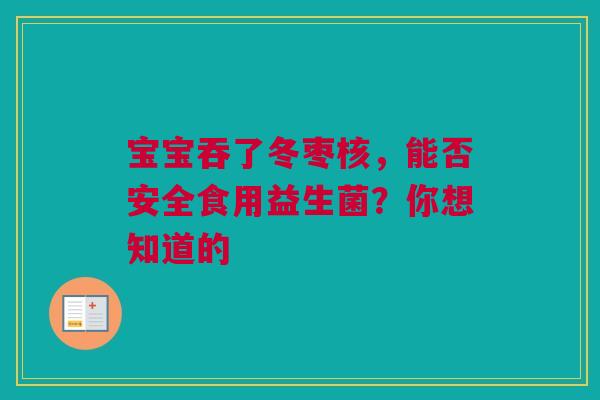 宝宝吞了冬枣核，能否安全食用益生菌？你想知道的