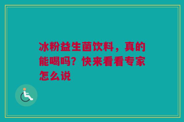 冰粉益生菌饮料，真的能喝吗？快来看看专家怎么说